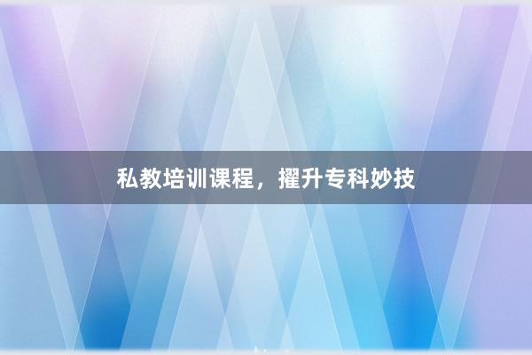 私教培训课程，擢升专科妙技